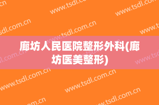 廊坊人民医院整形外科(廊坊医美整形)