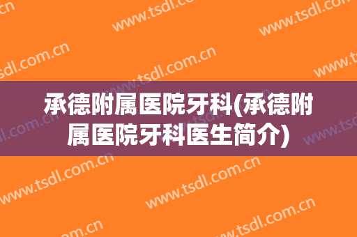 承德附属医院牙科(承德附属医院牙科医生简介)