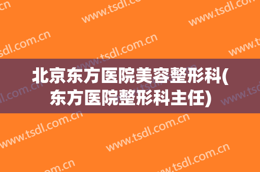 北京东方医院美容整形科(东方医院整形科主任)