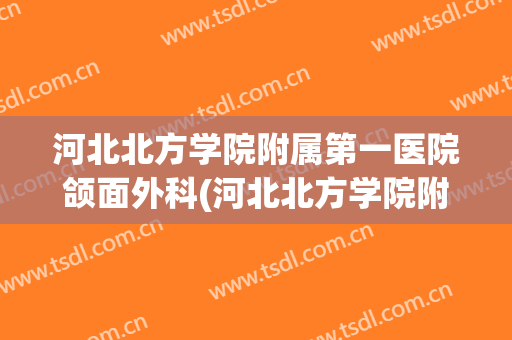 河北北方学院附属第一医院颌面外科(河北北方学院附属第一医院国际医疗部)