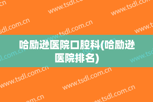 哈励逊医院口腔科(哈励逊医院排名)