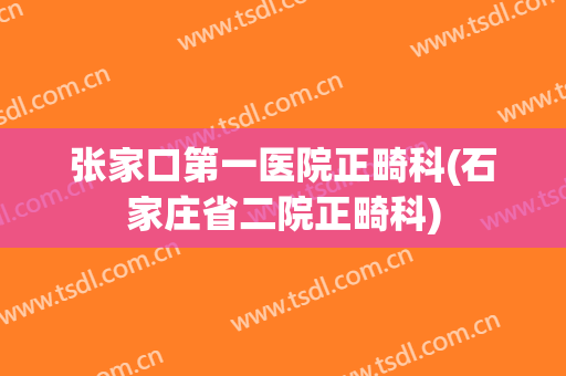 张家口第一医院正畸科(石家庄省二院正畸科)