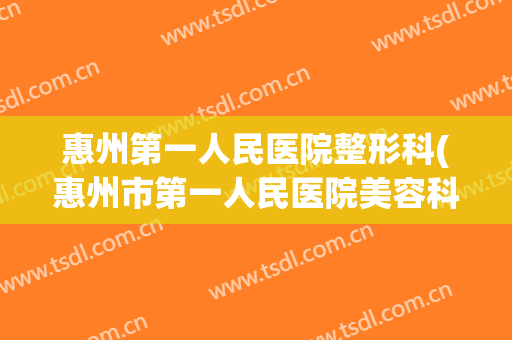 惠州第一人民医院整形科(惠州市第一人民医院美容科)