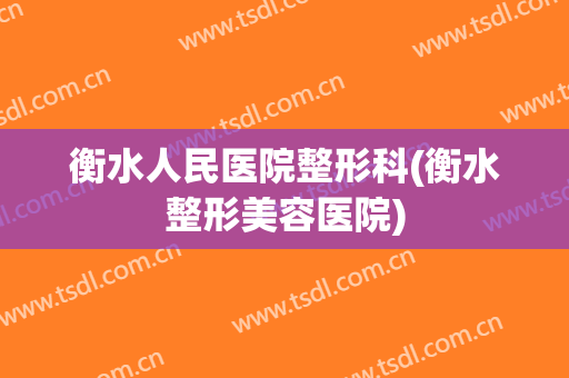 衡水人民医院整形科(衡水整形美容医院)