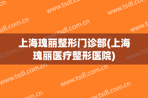 上海瑰丽整形门诊部(上海瑰丽医疗整形医院)