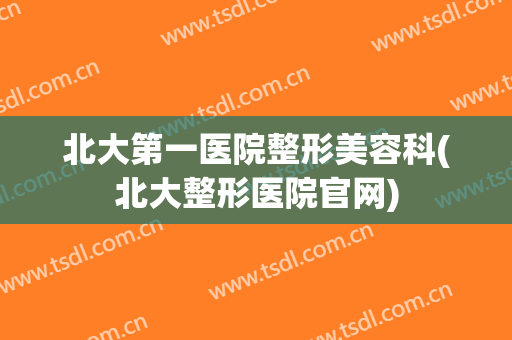 北大第一医院整形美容科(北大整形医院官网)