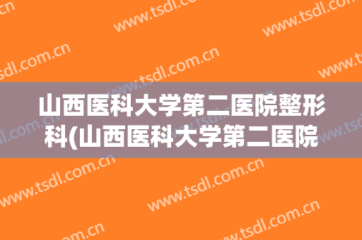 山西医科大学第二医院整形科(山西医科大学第二医院整形科位置)