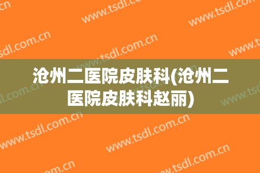 沧州二医院皮肤科(沧州二医院皮肤科赵丽)