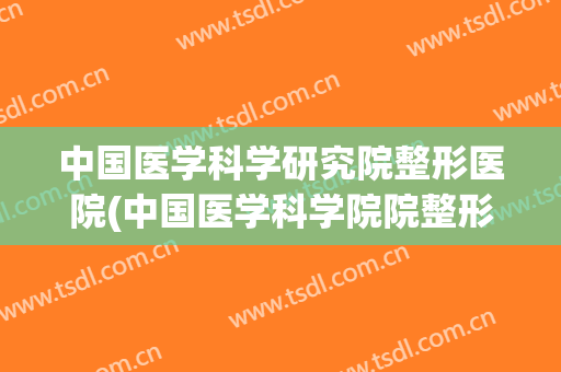 中国医学科学研究院整形医院(中国医学科学院院整形外科医院)