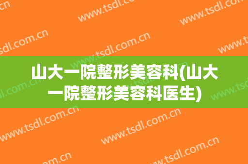 山大一院整形美容科(山大一院整形美容科医生)