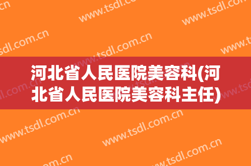 河北省人民医院美容科(河北省人民医院美容科主任)