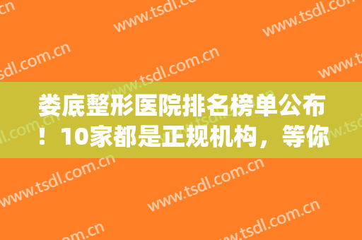 娄底整形医院排名榜单公布！10家都是正规机构，等你PICK(娄底医疗美容整形)
