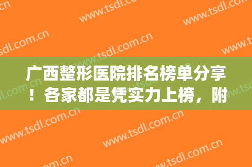 广西整形医院排名榜单分享！各家都是凭实力上榜，附价格表(广西整形最好的医院)