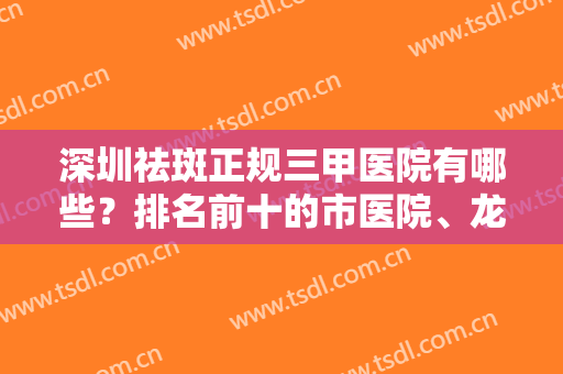深圳祛斑正规三甲医院有哪些？排名前十的市医院、龙岗中心医院等实力PK！