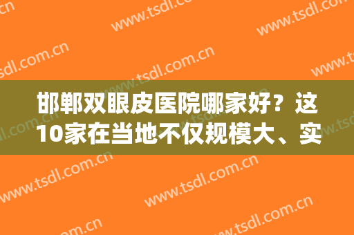 邯郸双眼皮医院哪家好？这10家在当地不仅规模大、实力也超群(邯郸双眼皮手术)