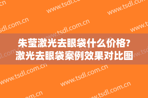 朱莹激光去眼袋什么价格?激光去眼袋案例效果对比图_郑州大学第一附属医院