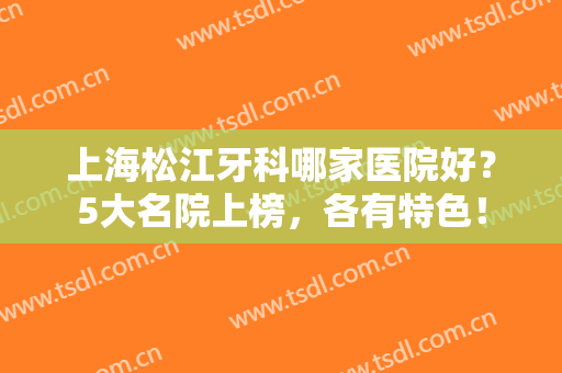 上海松江牙科哪家医院好？5大名院上榜，各有特色！