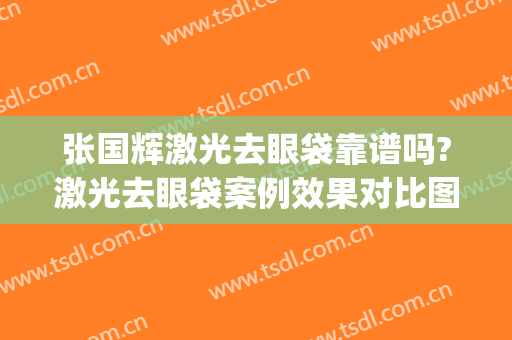 张国辉激光去眼袋靠谱吗?激光去眼袋案例效果对比图_滨州医学院附属医院