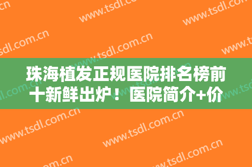珠海植发正规医院排名榜前十新鲜出炉！医院简介+价格表，术前资料一览！