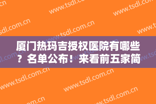 厦门热玛吉授权医院有哪些？名单公布！来看前五家简介及紧肤除皱价格表！