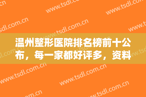 温州整形医院排名榜前十公布，每一家都好评多，资料为你盘点(温州整形医院排名前十)