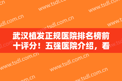 武汉植发正规医院排名榜前十评分！五强医院介绍，看看榜首花落谁家！