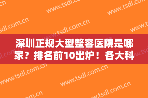 深圳正规大型整容医院是哪家？排名前10出炉！各大科室及专科介绍，附价格~