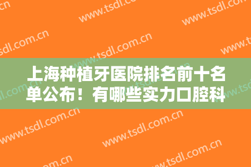 上海种植牙医院排名前十名单公布！有哪些实力口腔科？公立+私立介绍！