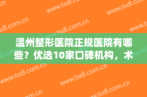 温州整形医院正规医院有哪些？优选10家口碑机构，术前必看！(温州哪个整形医院好 口碑最好)