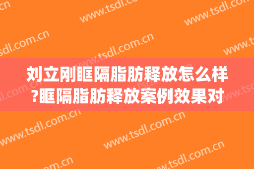 刘立刚眶隔脂肪释放怎么样?眶隔脂肪释放案例效果对比图_深圳市人民医院