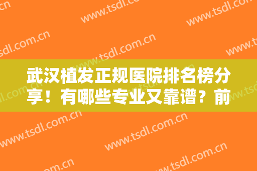 武汉植发正规医院排名榜分享！有哪些专业又靠谱？前十介绍，附收费表！