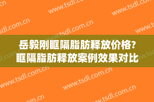 岳毅刚眶隔脂肪释放价格?眶隔脂肪释放案例效果对比图_桂林医学院附属医院