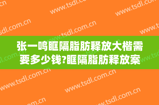 张一鸣眶隔脂肪释放大楷需要多少钱?眶隔脂肪释放案例效果对比图_东莞东华医院
