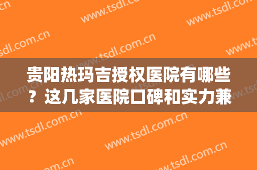 贵阳热玛吉授权医院有哪些？这几家医院口碑和实力兼具！(热玛吉权威医院)