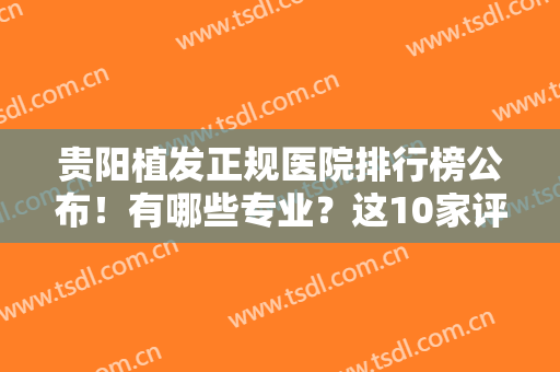 贵阳植发正规医院排行榜公布！有哪些专业？这10家评分公开，值得一看！