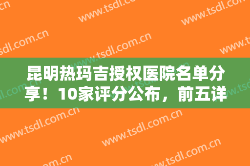 昆明热玛吉授权医院名单分享！10家评分公布，前五详细介绍，美肌指南！