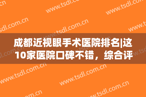 成都近视眼手术医院排名|这10家医院口碑不错，综合评分曝光等你挑！(成都市近视眼手术医院排名)