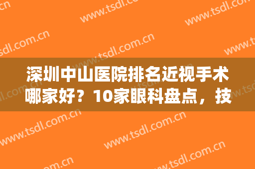 深圳中山医院排名近视手术哪家好？10家眼科盘点，技术力对拼！(中山做近视哪家医院好)