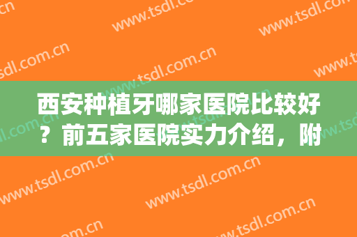 西安种植牙哪家医院比较好？前五家医院实力介绍，附价格表一览(西安种植牙哪家医院最好)