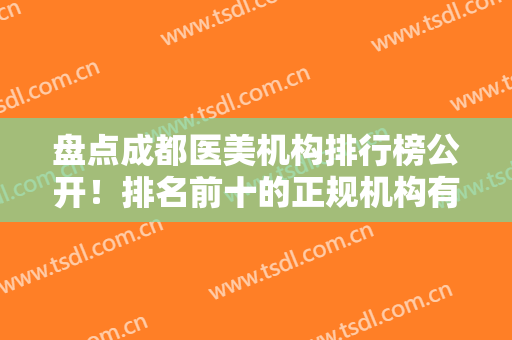 盘点成都医美机构排行榜公开！排名前十的正规机构有哪些？分享资料！