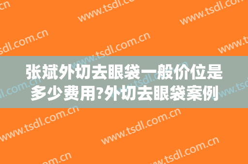 张斌外切去眼袋一般价位是多少费用?外切去眼袋案例效果对比图_中国人民解放军南部战区总医院