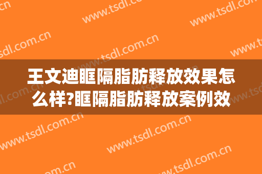 王文迪眶隔脂肪释放效果怎么样?眶隔脂肪释放案例效果对比图_天津市第一中心医院