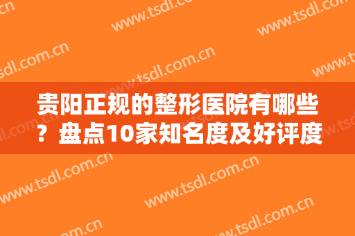 贵阳正规的整形医院有哪些？盘点10家知名度及好评度高的机构，地址及价格一览！