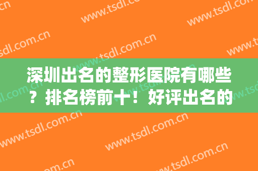 深圳出名的整形医院有哪些？排名榜前十！好评出名的医院及价格get~(深圳有名气的整形医院)