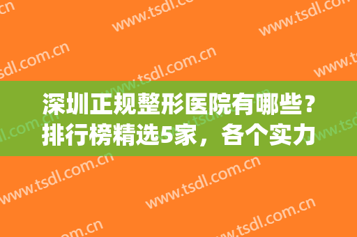 深圳正规整形医院有哪些？排行榜精选5家，各个实力人气并存！(深圳排名第一的整形医院)