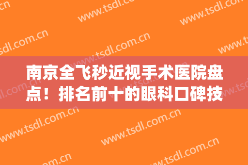 南京全飞秒近视手术医院盘点！排名前十的眼科口碑技术都不错！价格get~