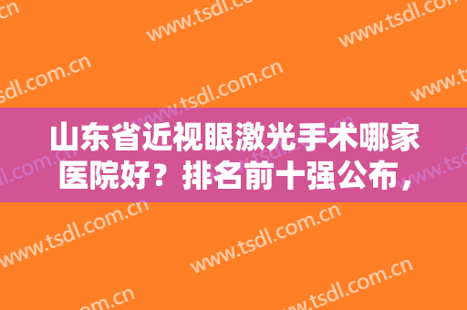 山东省近视眼激光手术哪家医院好？排名前十强公布，这些眼科口碑不错！