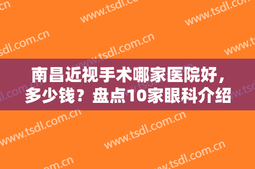南昌近视手术哪家医院好，多少钱？盘点10家眼科介绍，口碑及费用揭秘！