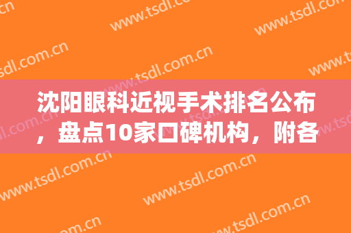 沈阳眼科近视手术排名公布，盘点10家口碑机构，附各医院基本信息！(沈阳市近视眼手术哪家医院好)