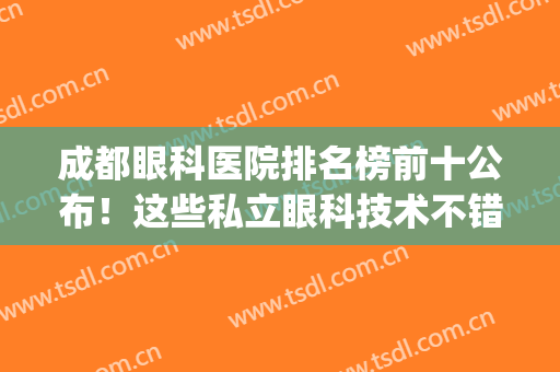 成都眼科医院排名榜前十公布！这些私立眼科技术不错，你种草了没？(成都哪家公立医院眼科好)